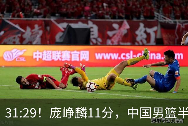 31:29！庞峥麟11分，中国男篮半场领先伊朗2分，鏖战争铜牌